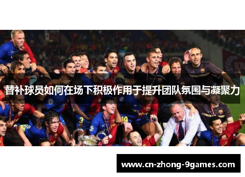 替补球员如何在场下积极作用于提升团队氛围与凝聚力
