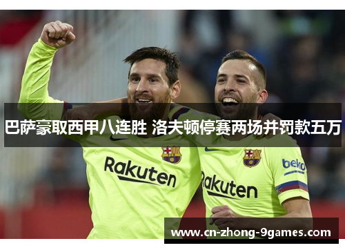 巴萨豪取西甲八连胜 洛夫顿停赛两场并罚款五万 巴萨豪取西甲八连胜 洛夫顿停赛两场并罚款五万