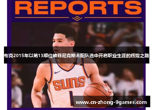 布克2015年以第13顺位被菲尼克斯太阳队选中开启职业生涯的辉煌之路 布克2015年以第13顺位被菲尼克斯太阳队选中开启职业生涯的辉煌之路
