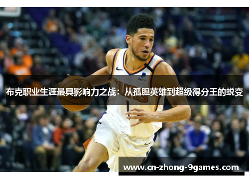 布克职业生涯最具影响力之战:从孤胆英雄到超级得分王的蜕变 布克职业生涯最具影响力之战:从孤胆英雄到超级得分王的蜕变