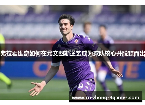 弗拉霍维奇如何在尤文图斯逆袭成为球队核心并脱颖而出