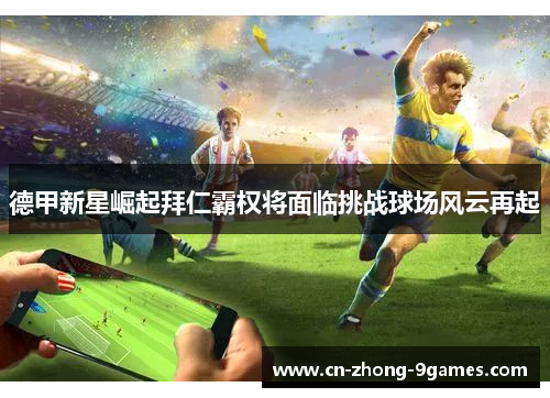 德甲新星崛起拜仁霸权将面临挑战球场风云再起 德甲新星崛起拜仁霸权将面临挑战球场风云再起