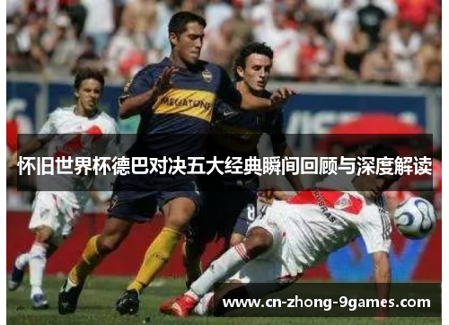 怀旧世界杯德巴对决五大经典瞬间回顾与深度解读 怀旧世界杯德巴对决五大经典瞬间回顾与深度解读