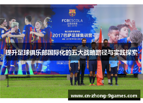 提升足球俱乐部国际化的五大战略路径与实践探索 提升足球俱乐部国际化的五大战略路径与实践探索