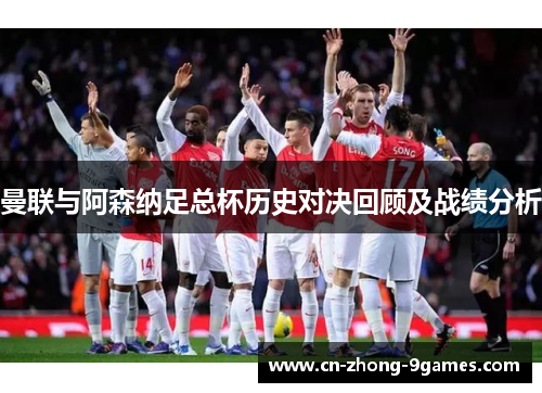 曼联与阿森纳足总杯历史对决回顾及战绩分析 曼联与阿森纳足总杯历史对决回顾及战绩分析