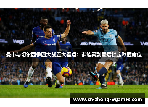 曼市与切尔西争四大战五大看点:谁能笑到最后锁定欧冠席位 曼市与切尔西争四大战五大看点:谁能笑到最后锁定欧冠席位