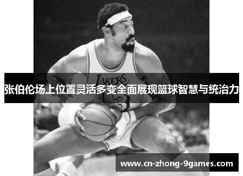 张伯伦场上位置灵活多变全面展现篮球智慧与统治力