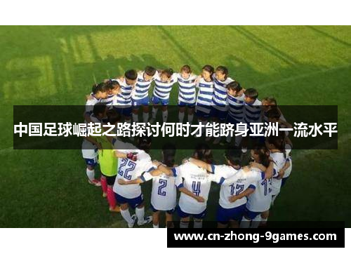 中国足球崛起之路探讨何时才能跻身亚洲一流水平