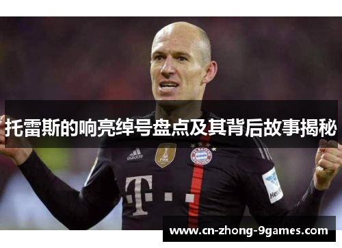 托雷斯的响亮绰号盘点及其背后故事揭秘 托雷斯的响亮绰号盘点及其背后故事揭秘