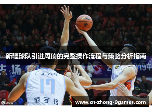 新疆球队引进周琦的完整操作流程与策略分析指南 新疆球队引进周琦的完整操作流程与策略分析指南