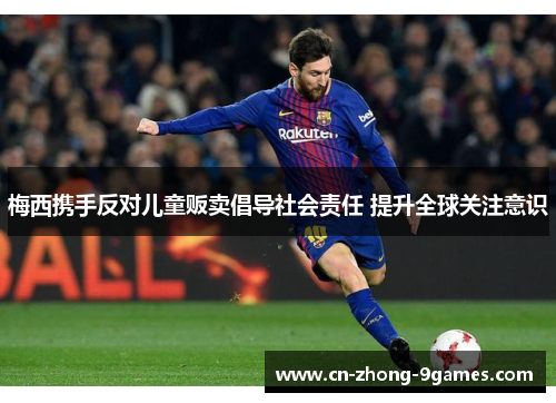 梅西携手反对儿童贩卖倡导社会责任 提升全球关注意识 梅西携手反对儿童贩卖倡导社会责任 提升全球关注意识