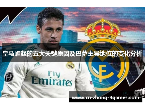 皇马崛起的五大关键原因及巴萨主导地位的变化分析