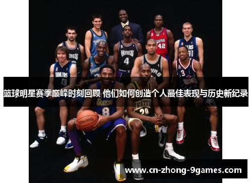 篮球明星赛季巅峰时刻回顾 他们如何创造个人最佳表现与历史新纪录 篮球明星赛季巅峰时刻回顾 他们如何创造个人最佳表现与历史新纪录