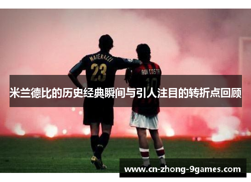 米兰德比的历史经典瞬间与引人注目的转折点回顾 米兰德比的历史经典瞬间与引人注目的转折点回顾