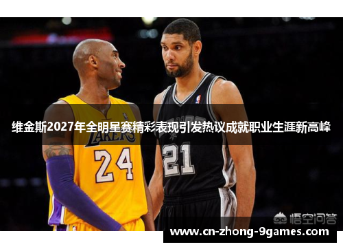 维金斯2027年全明星赛精彩表现引发热议成就职业生涯新高峰 维金斯2027年全明星赛精彩表现引发热议成就职业生涯新高峰