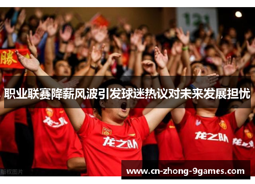 职业联赛降薪风波引发球迷热议对未来发展担忧