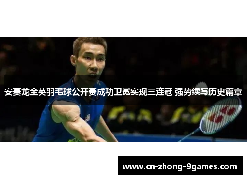 安赛龙全英羽毛球公开赛成功卫冕实现三连冠 强势续写历史篇章 安赛龙全英羽毛球公开赛成功卫冕实现三连冠 强势续写历史篇章