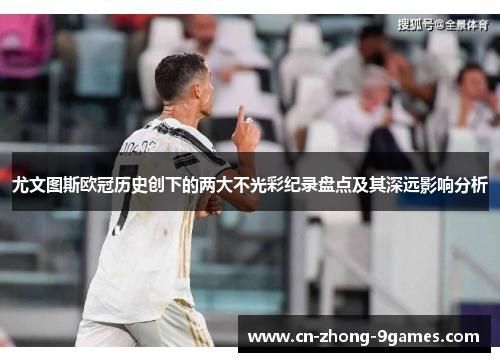 尤文图斯欧冠历史创下的两大不光彩纪录盘点及其深远影响分析 尤文图斯欧冠历史创下的两大不光彩纪录盘点及其深远影响分析