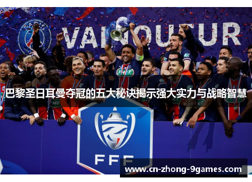 巴黎圣日耳曼夺冠的五大秘诀揭示强大实力与战略智慧 巴黎圣日耳曼夺冠的五大秘诀揭示强大实力与战略智慧