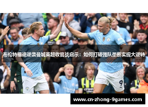 布伦特福德逆袭曼城英超收官战启示:如何打破强队垄断实现大逆转 布伦特福德逆袭曼城英超收官战启示:如何打破强队垄断实现大逆转