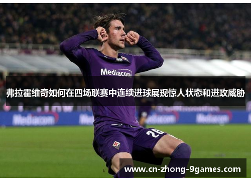 弗拉霍维奇如何在四场联赛中连续进球展现惊人状态和进攻威胁