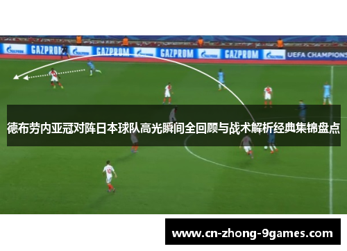 德布劳内亚冠对阵日本球队高光瞬间全回顾与战术解析经典集锦盘点