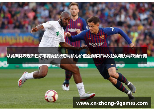 从美洲杯表现看巴尔韦德竞技状态与核心价值全面解析其攻防影响力与领袖作用