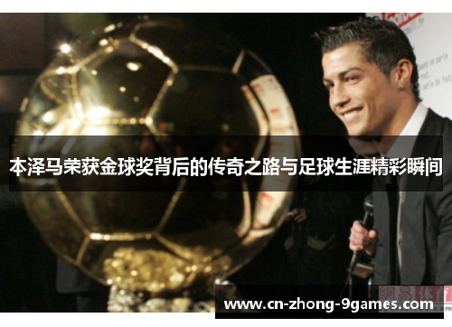 本泽马荣获金球奖背后的传奇之路与足球生涯精彩瞬间 本泽马荣获金球奖背后的传奇之路与足球生涯精彩瞬间