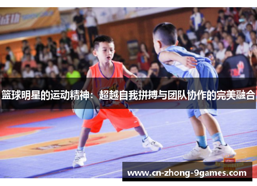 篮球明星的运动精神：超越自我拼搏与团队协作的完美融合