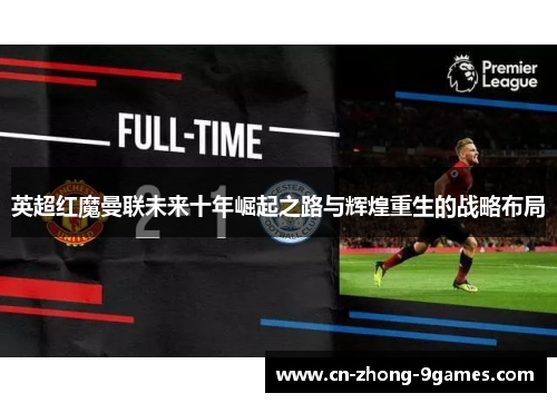 英超红魔曼联未来十年崛起之路与辉煌重生的战略布局