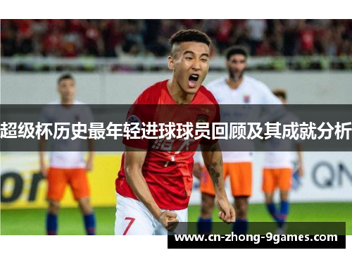 超级杯历史最年轻进球球员回顾及其成就分析