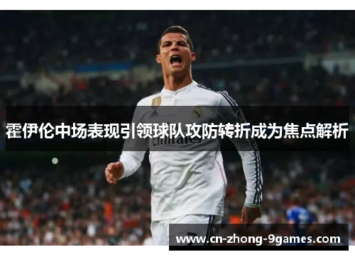 霍伊伦中场表现引领球队攻防转折成为焦点解析