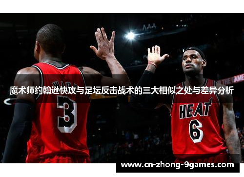 魔术师约翰逊快攻与足坛反击战术的三大相似之处与差异分析 魔术师约翰逊快攻与足坛反击战术的三大相似之处与差异分析